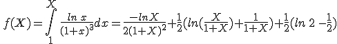 \,f(X)=\int_{1}^{X}\,\frac{ln\,x}{(1+x)^3}dx=\frac{-lnX}{2(1+X)^2}+\frac{1}{2}(ln(\frac{X}{1+X})+\frac{1}{1+X})+\frac{1}{2}(ln\,2\,-\frac{1}{2})